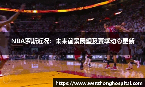 NBA罗斯近况：未来前景展望及赛季动态更新