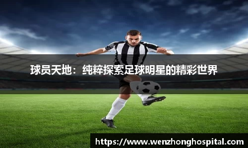 球员天地：纯粹探索足球明星的精彩世界